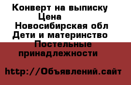 Конверт на выписку › Цена ­ 700 - Новосибирская обл. Дети и материнство » Постельные принадлежности   